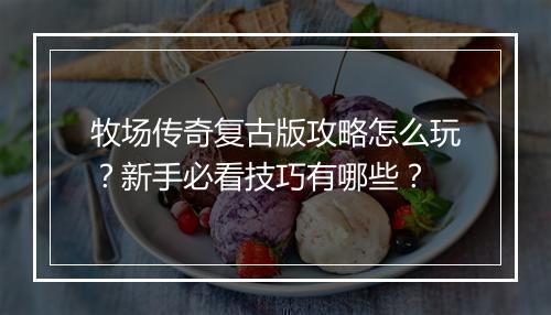 牧场传奇复古版攻略怎么玩？新手必看技巧有哪些？