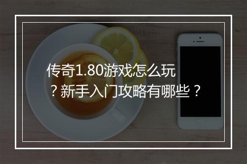 传奇1.80游戏怎么玩？新手入门攻略有哪些？