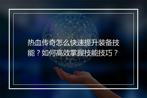 热血传奇怎么快速提升装备技能？如何高效掌握技能技巧？