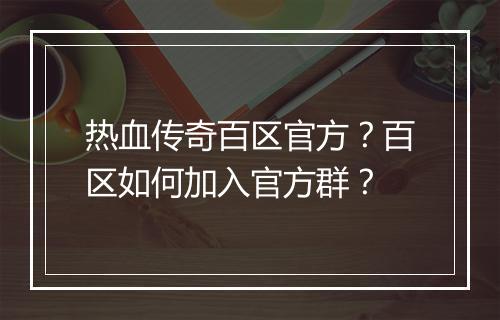 热血传奇百区官方？百区如何加入官方群？