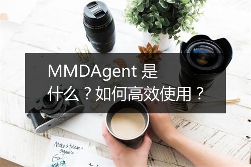 MMDAgent 是什么？如何高效使用？