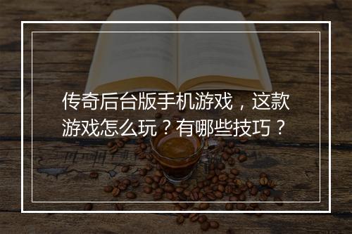 传奇后台版手机游戏，这款游戏怎么玩？有哪些技巧？