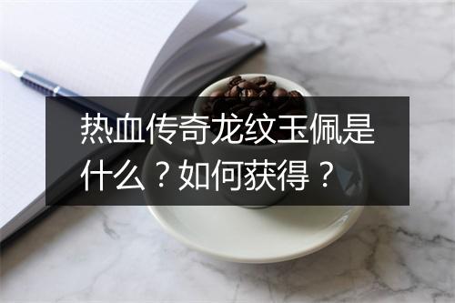 热血传奇龙纹玉佩是什么？如何获得？