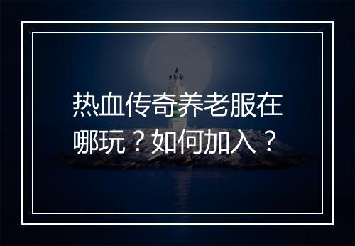 热血传奇养老服在哪玩？如何加入？