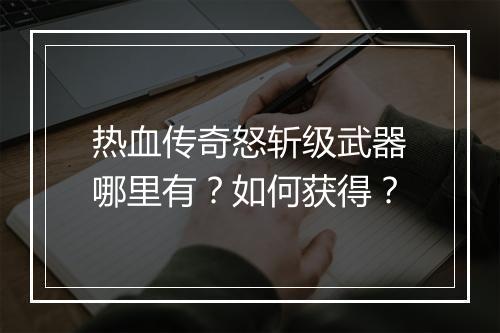 热血传奇怒斩级武器哪里有？如何获得？