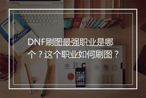 DNF刷图最强职业是哪个？这个职业如何刷图？