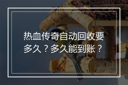 热血传奇自动回收要多久？多久能到账？