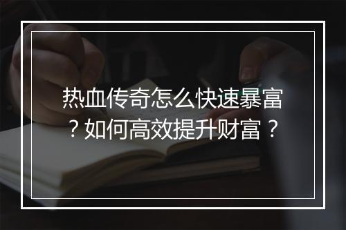 热血传奇怎么快速暴富？如何高效提升财富？