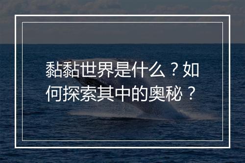 黏黏世界是什么？如何探索其中的奥秘？