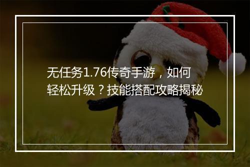 无任务1.76传奇手游，如何轻松升级？技能搭配攻略揭秘
