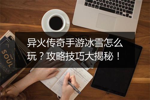 异火传奇手游冰雪怎么玩？攻略技巧大揭秘！