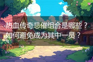 热血传奇悲催组合是哪些？如何避免成为其中一员？