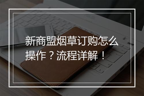 新商盟烟草订购怎么操作？流程详解！