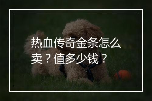 热血传奇金条怎么卖？值多少钱？