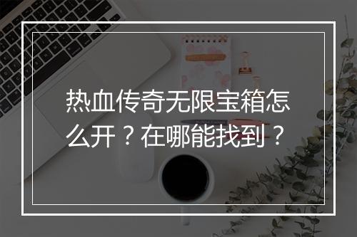 热血传奇无限宝箱怎么开？在哪能找到？