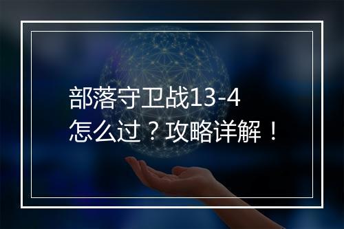 部落守卫战13-4怎么过？攻略详解！