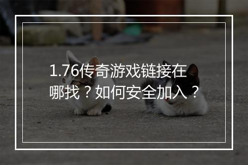 1.76传奇游戏链接在哪找？如何安全加入？