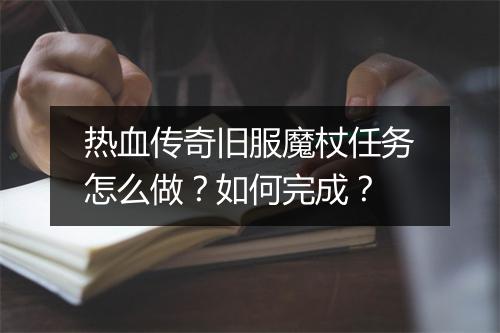 热血传奇旧服魔杖任务怎么做？如何完成？