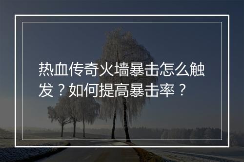 热血传奇火墙暴击怎么触发？如何提高暴击率？