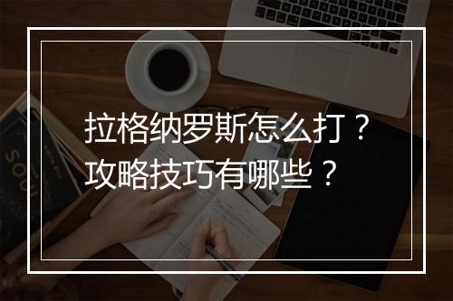 拉格纳罗斯怎么打？攻略技巧有哪些？