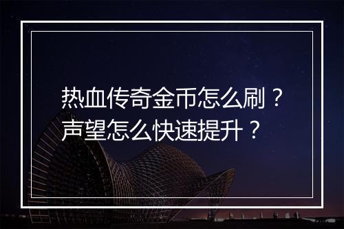 热血传奇金币怎么刷？声望怎么快速提升？