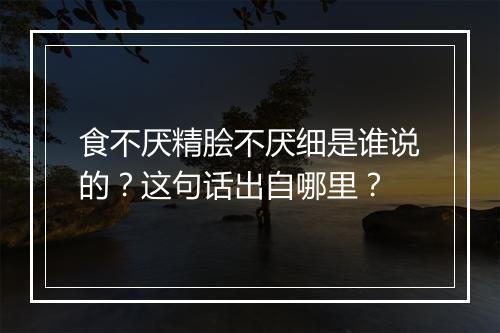 食不厌精脍不厌细是谁说的？这句话出自哪里？
