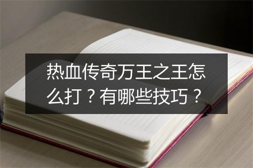 热血传奇万王之王怎么打？有哪些技巧？