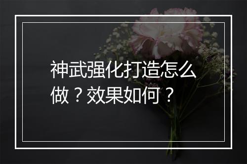 神武强化打造怎么做？效果如何？