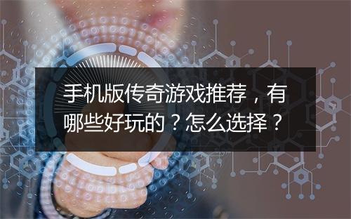 手机版传奇游戏推荐，有哪些好玩的？怎么选择？