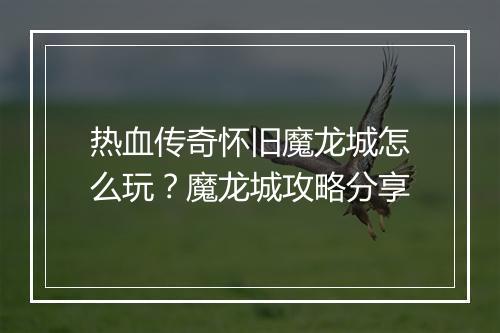 热血传奇怀旧魔龙城怎么玩？魔龙城攻略分享