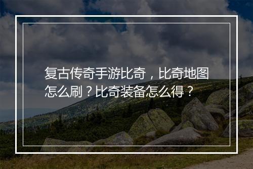 复古传奇手游比奇，比奇地图怎么刷？比奇装备怎么得？