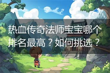 热血传奇法师宝宝哪个排名最高？如何挑选？