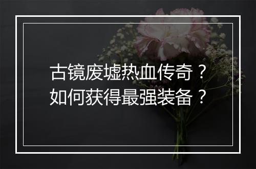 古镜废墟热血传奇？如何获得最强装备？