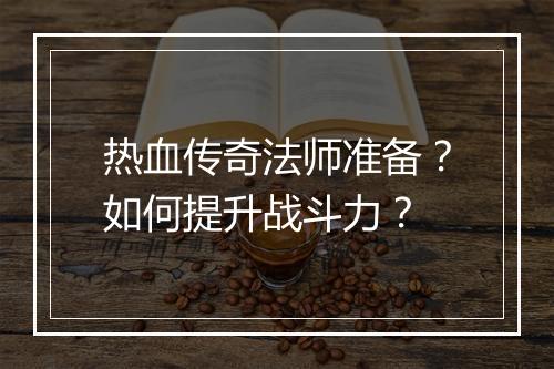 热血传奇法师准备？如何提升战斗力？