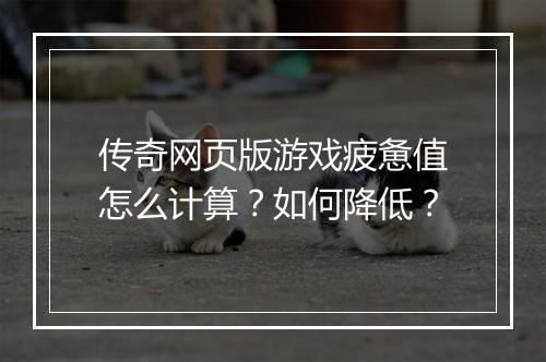 传奇网页版游戏疲惫值怎么计算？如何降低？
