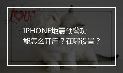 IPHONE地震预警功能怎么开启？在哪设置？