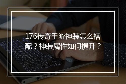 176传奇手游神装怎么搭配？神装属性如何提升？