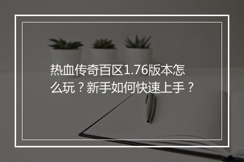 热血传奇百区1.76版本怎么玩？新手如何快速上手？