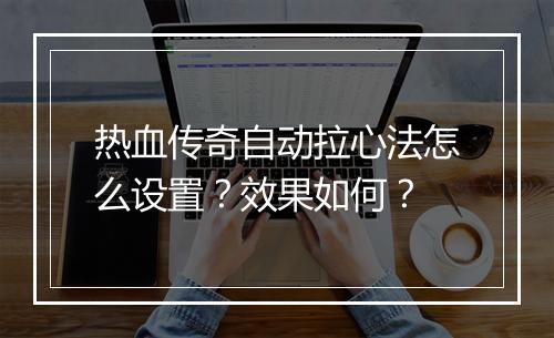 热血传奇自动拉心法怎么设置？效果如何？