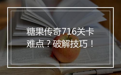糖果传奇716关卡难点？破解技巧！