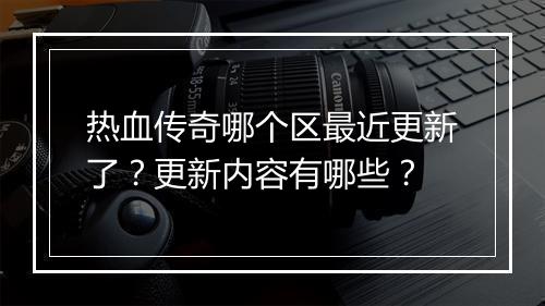 热血传奇哪个区最近更新了？更新内容有哪些？