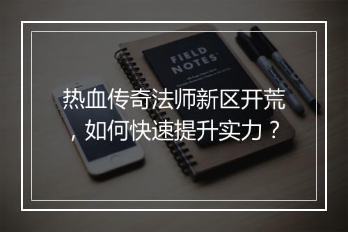 热血传奇法师新区开荒，如何快速提升实力？