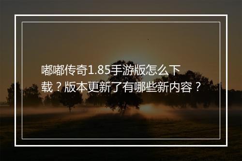 嘟嘟传奇1.85手游版怎么下载？版本更新了有哪些新内容？