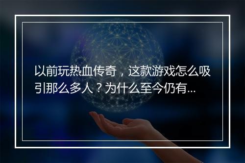 以前玩热血传奇，这款游戏怎么吸引那么多人？为什么至今仍有人怀念？