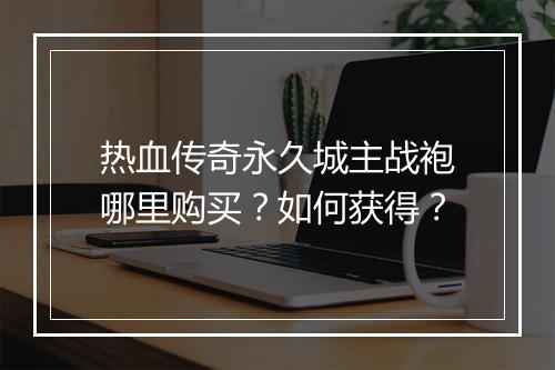 热血传奇永久城主战袍哪里购买？如何获得？