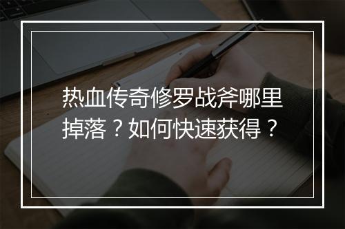 热血传奇修罗战斧哪里掉落？如何快速获得？