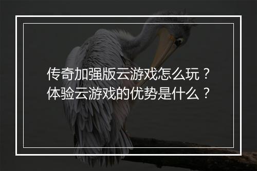 传奇加强版云游戏怎么玩？体验云游戏的优势是什么？