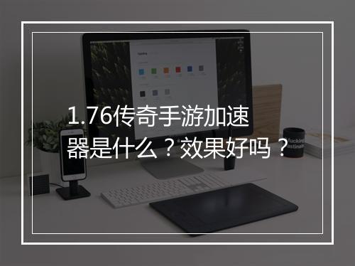 1.76传奇手游加速器是什么？效果好吗？