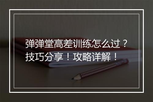 弹弹堂高差训练怎么过？技巧分享！攻略详解！