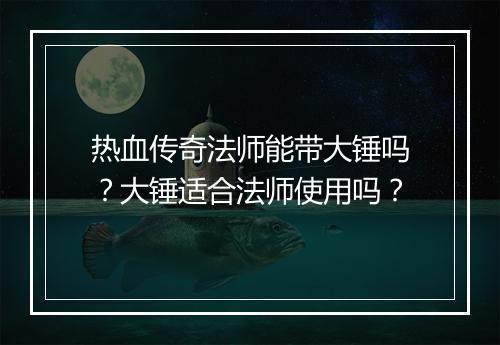 热血传奇法师能带大锤吗？大锤适合法师使用吗？